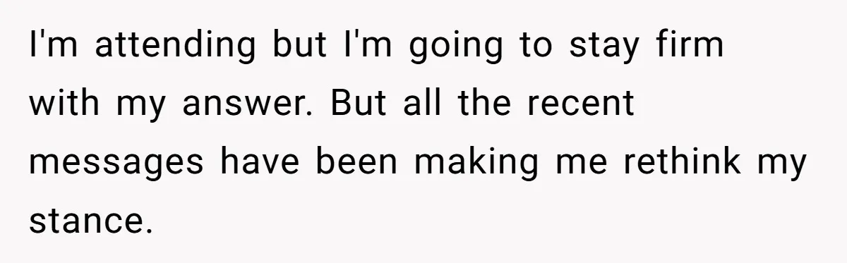 I'm attending but I'm going to stay firm with my answer. But all the recent messages have been making me rethink my stance.