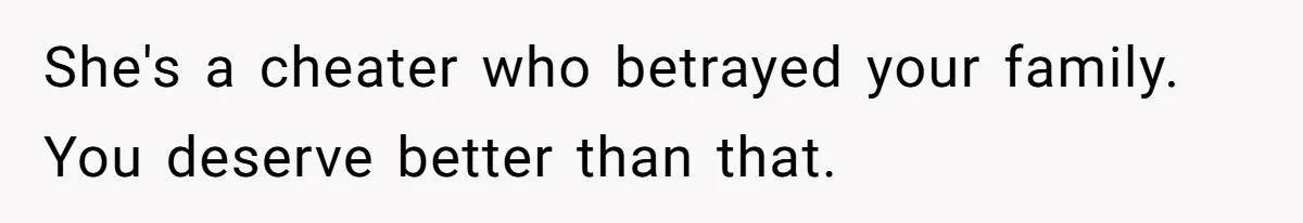 She's a cheater who betrayed your family. You deserve better than that.