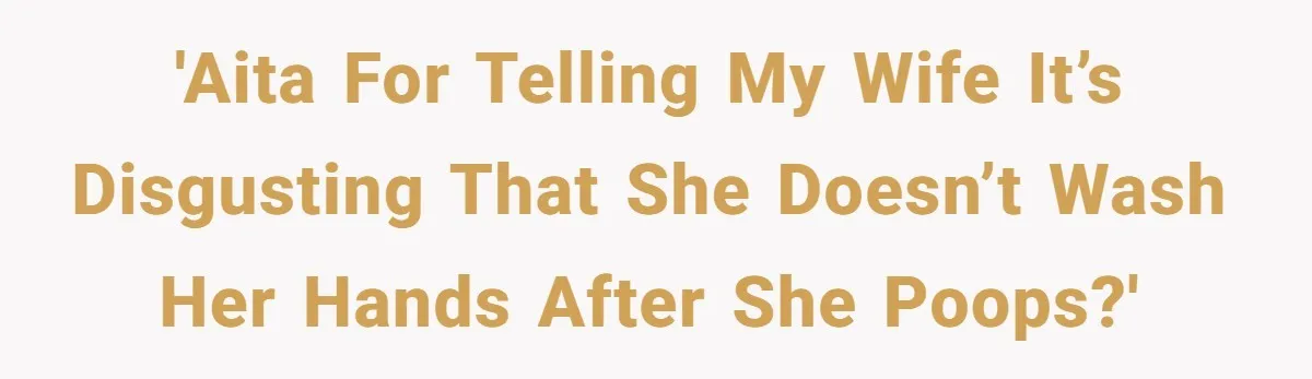 'AITA for telling my wife it’s disgusting that she doesn’t wash her hands after she poops?'