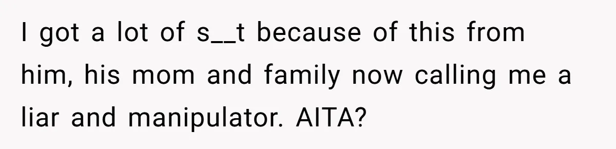 I got a lot of s__t because of this from him, his mom and family now calling me a liar and manipulator. AITA?
