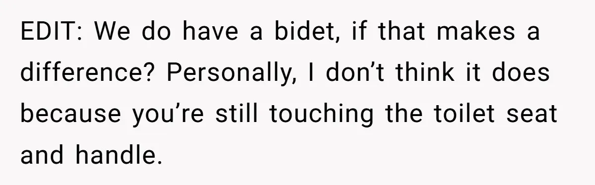 EDIT: We do have a bidet, if that makes a difference? Personally, I don’t think it does because you’re still touching the toilet seat and handle.