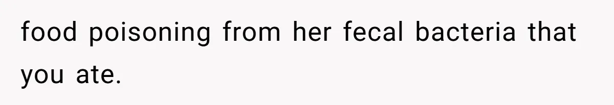food poisoning from her fecal bacteria that you ate.