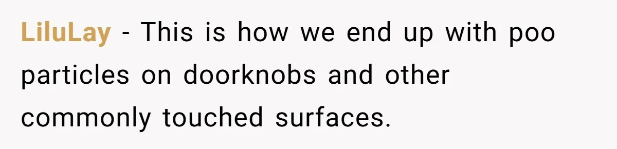 LiluLay − This is how we end up with poo particles on doorknobs and other commonly touched surfaces.