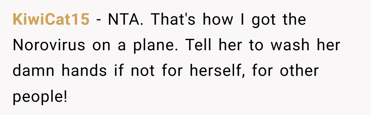 KiwiCat15 − NTA. That's how I got the Norovirus on a plane. Tell her to wash her damn hands if not for herself, for other people!