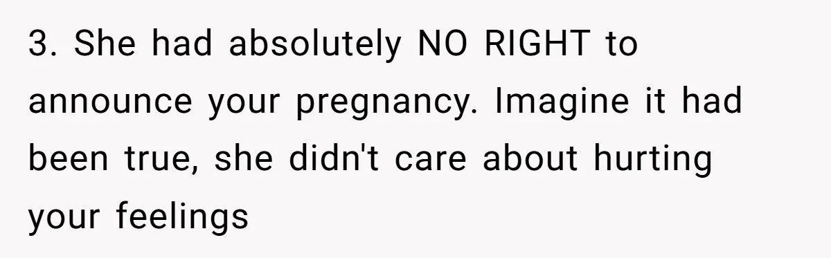3. She had absolutely NO RIGHT to announce your pregnancy. Imagine it had been true, she didn't care about hurting your feelings