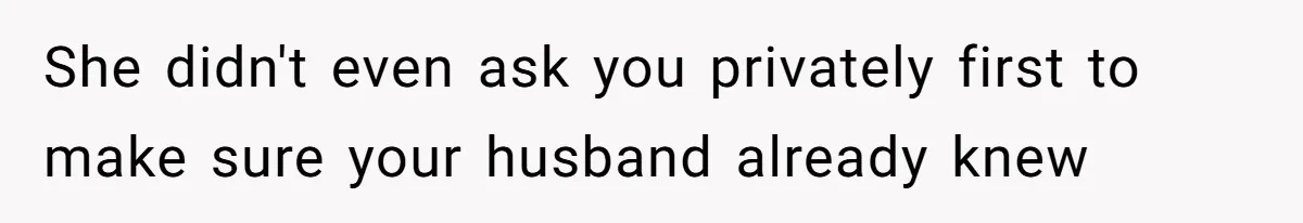 She didn't even ask you privately first to make sure your husband already knew