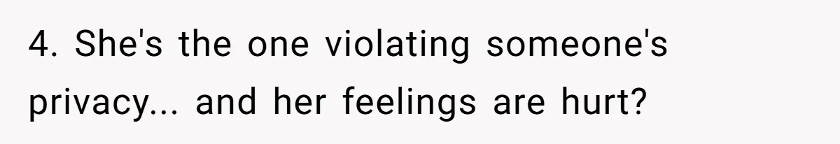 4. She's the one violating someone's privacy... and her feelings are hurt?