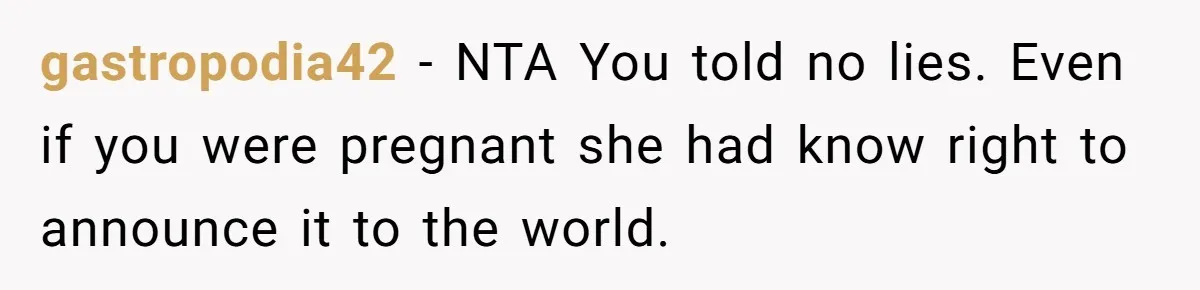 gastropodia42 − NTA You told no lies. Even if you were pregnant she had know right to announce it to the world.
