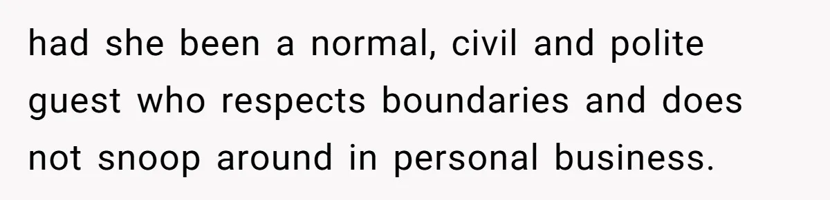 had she been a normal, civil and polite guest who respects boundaries and does not snoop around in personal business.