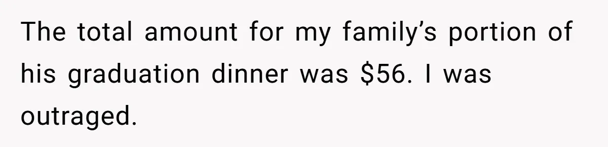 The total amount for my family’s portion of his graduation dinner was $56. I was outraged.