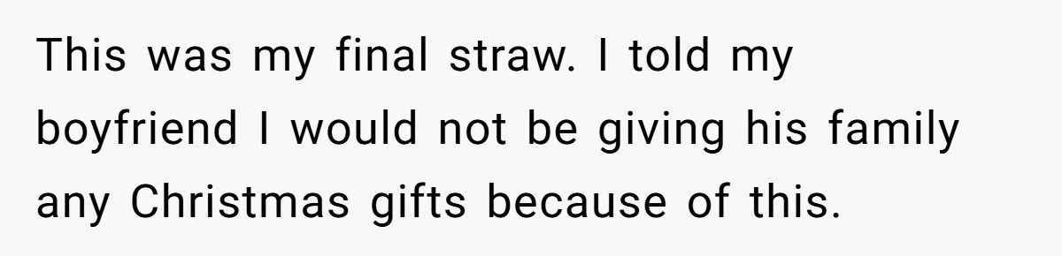 This was my final straw. I told my boyfriend I would not be giving his family any Christmas gifts because of this.