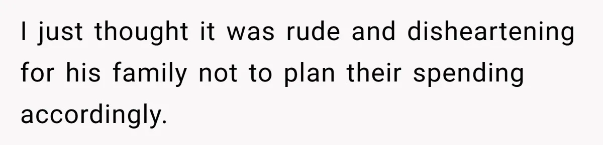 I just thought it was rude and disheartening for his family not to plan their spending accordingly.