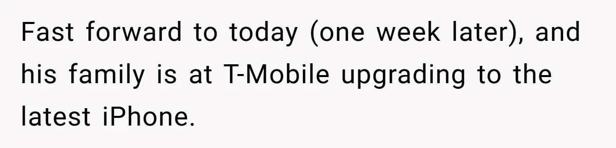 Fast forward to today (one week later), and his family is at T-Mobile upgrading to the latest iPhone.