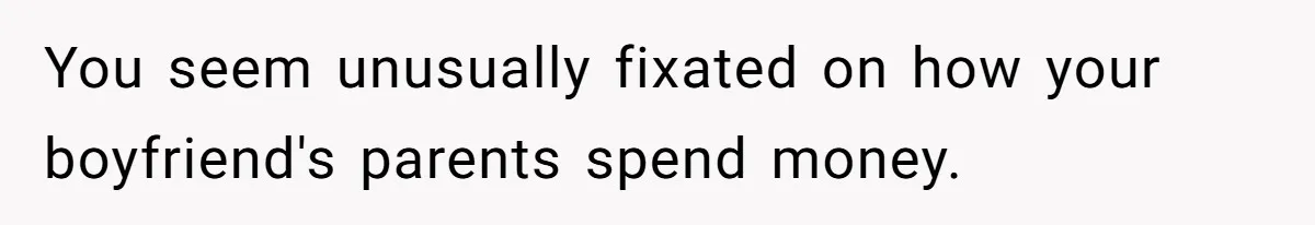 You seem unusually fixated on how your boyfriend's parents spend money.