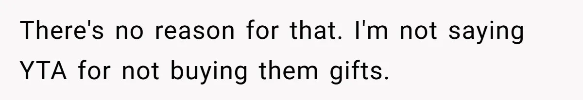 There's no reason for that. I'm not saying YTA for not buying them gifts.
