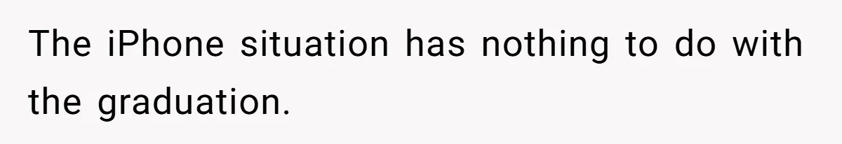 The iPhone situation has nothing to do with the graduation.