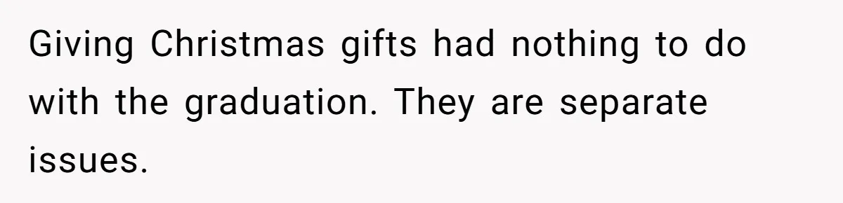 Giving Christmas gifts had nothing to do with the graduation. They are separate issues.