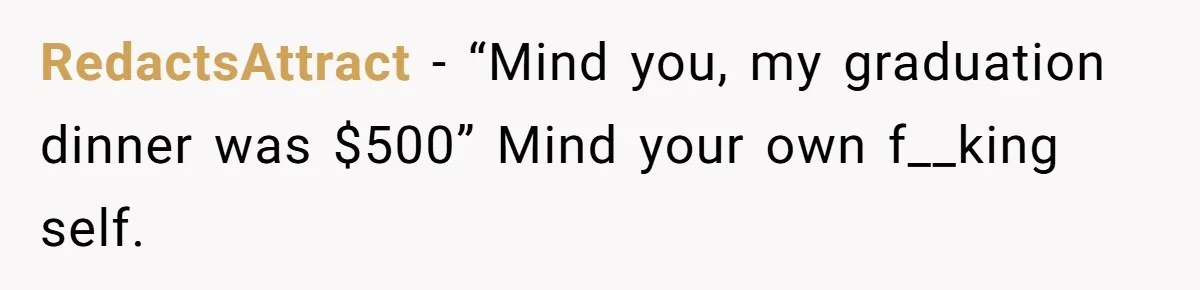 RedactsAttract − “Mind you, my graduation dinner was $500” Mind your own f__king self.