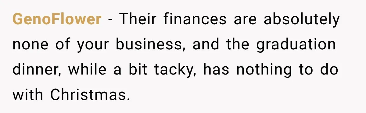 GenoFlower − Their finances are absolutely none of your business, and the graduation dinner, while a bit tacky, has nothing to do with Christmas.
