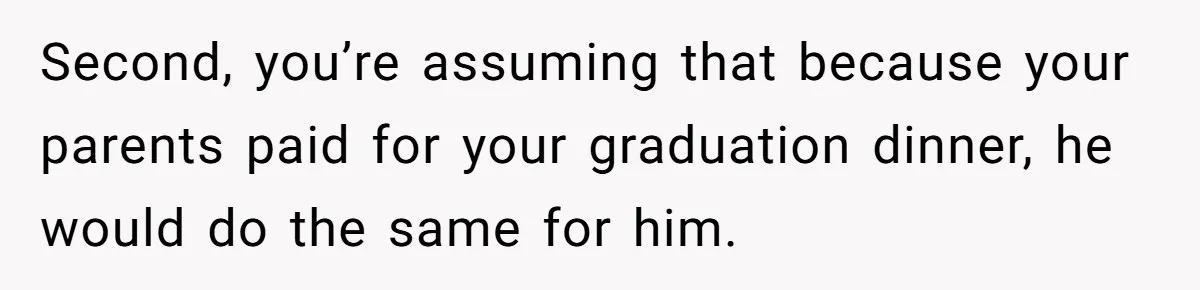 Second, you’re assuming that because your parents paid for your graduation dinner, he would do the same for him.