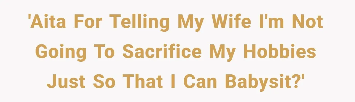 'AITA for telling my wife I'm not going to sacrifice my hobbies just so that I can babysit?'