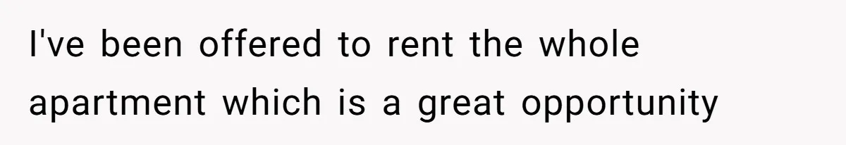 I've been offered to rent the whole apartment which is a great opportunity