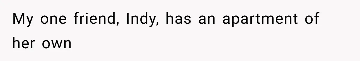 My one friend, Indy, has an apartment of her own