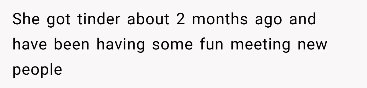 She got tinder about 2 months ago and have been having some fun meeting new people