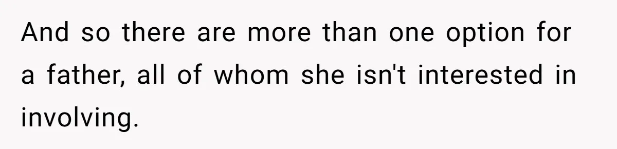 And so there are more than one option for a father, all of whom she isn't interested in involving.
