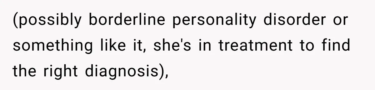 (possibly borderline personality disorder or something like it, she's in treatment to find the right diagnosis),