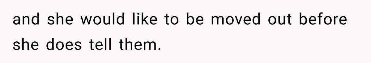 and she would like to be moved out before she does tell them.