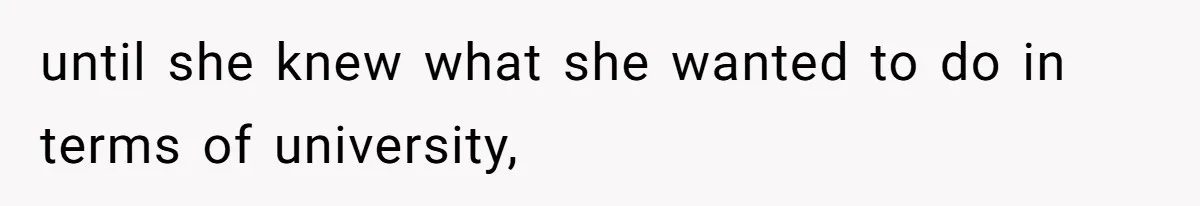until she knew what she wanted to do in terms of university,