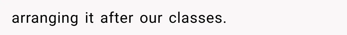 arranging it after our classes.