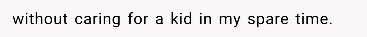 without caring for a kid in my spare time.
