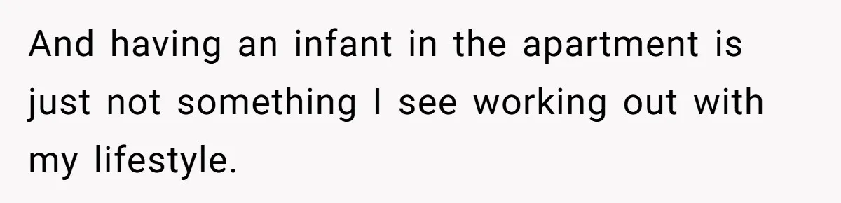 And having an infant in the apartment is just not something I see working out with my lifestyle.