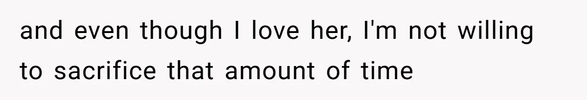 and even though I love her, I'm not willing to sacrifice that amount of time