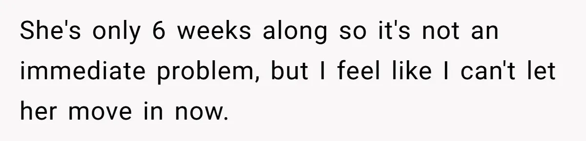 She's only 6 weeks along so it's not an immediate problem, but I feel like I can't let her move in now.