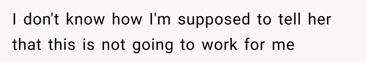 I don't know how I'm supposed to tell her that this is not going to work for me