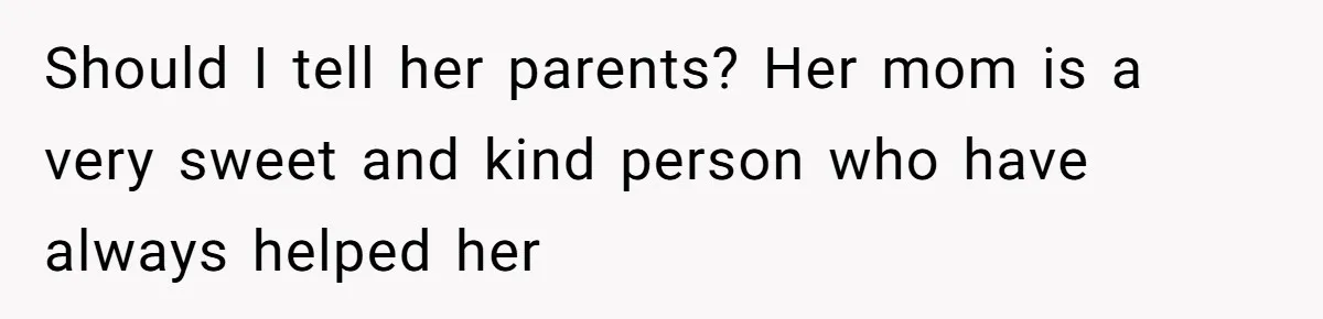 Should I tell her parents? Her mom is a very sweet and kind person who have always helped her