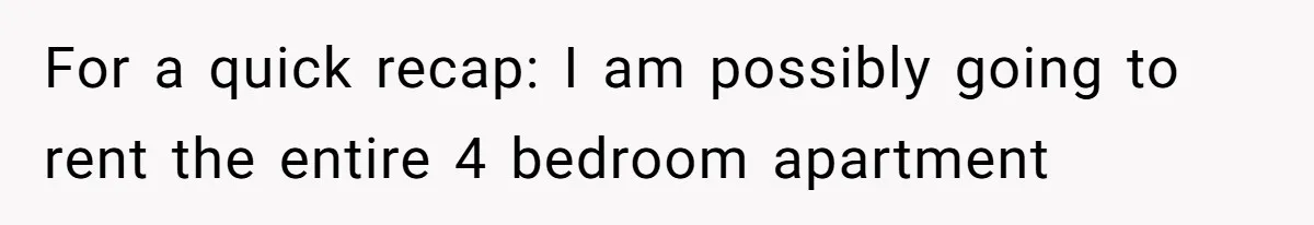 For a quick recap: I am possibly going to rent the entire 4 bedroom apartment
