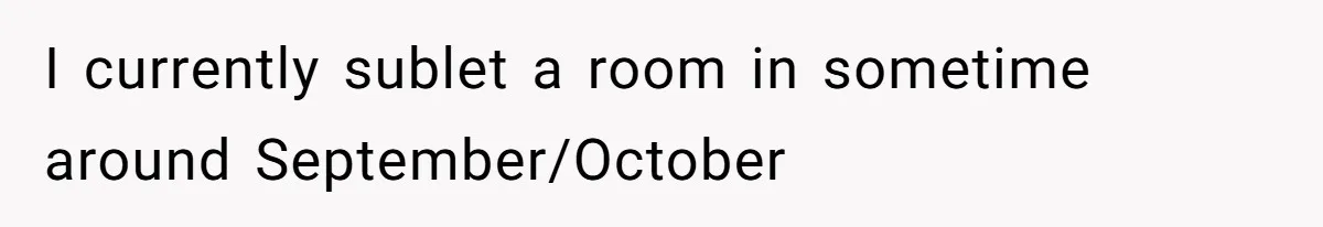 I currently sublet a room in sometime around September/October
