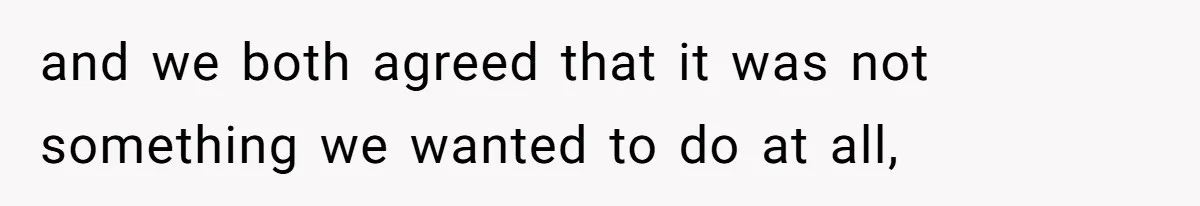 and we both agreed that it was not something we wanted to do at all,