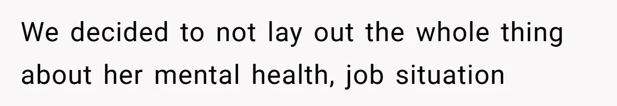 We decided to not lay out the whole thing about her mental health, job situation