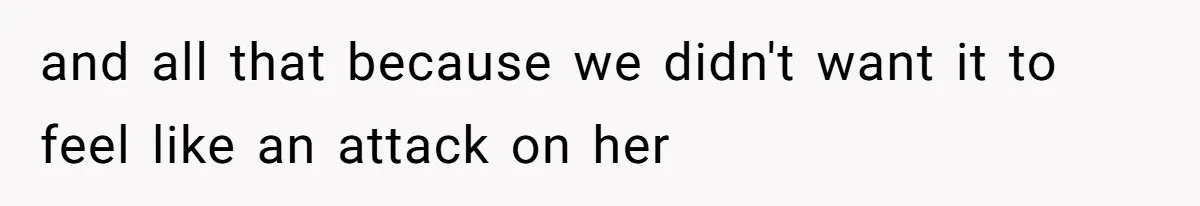 and all that because we didn't want it to feel like an attack on her