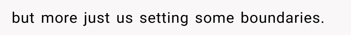 but more just us setting some boundaries.