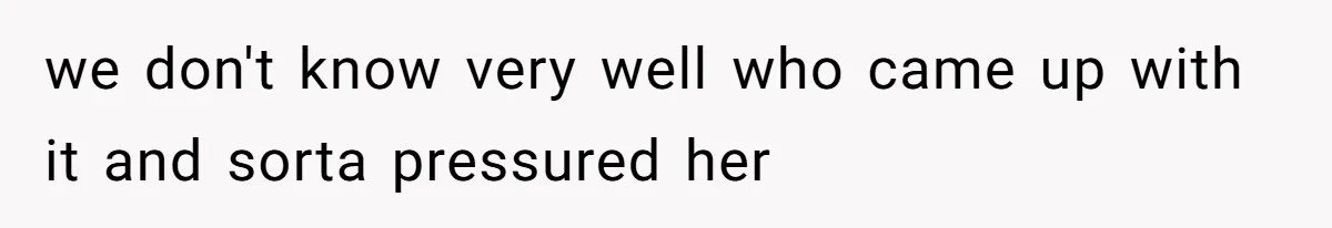 we don't know very well who came up with it and sorta pressured her