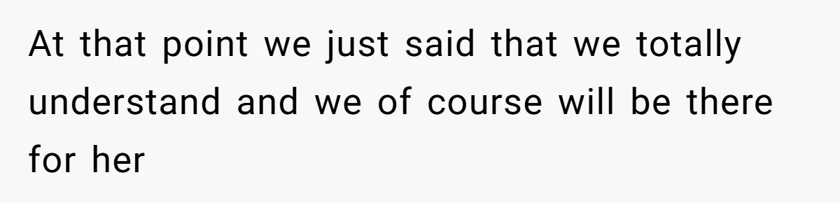 At that point we just said that we totally understand and we of course will be there for her