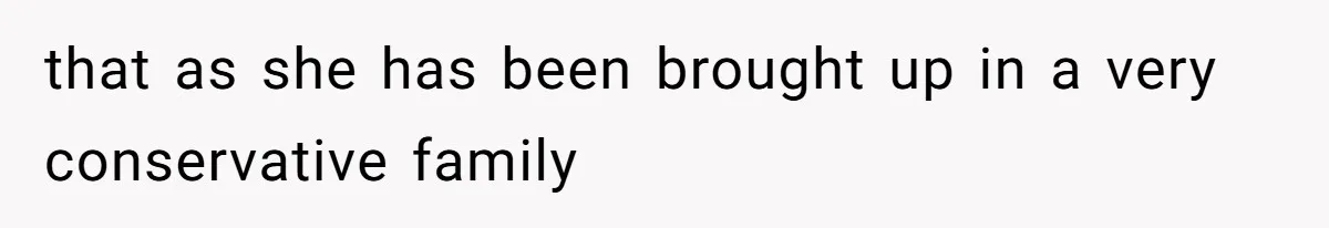 that as she has been brought up in a very conservative family