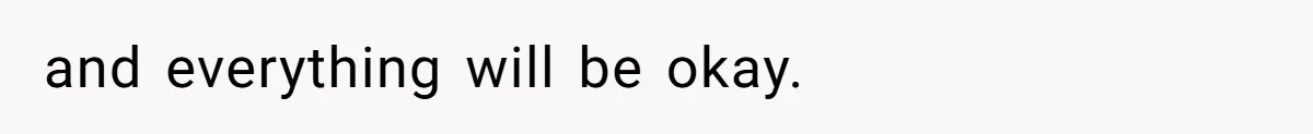 and everything will be okay.