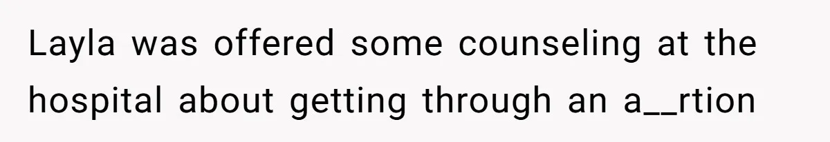 Layla was offered some counseling at the hospital about getting through an a__rtion
